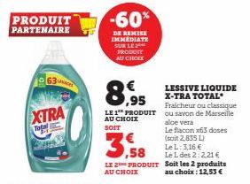 PRODUIT PARTENAIRE  63  XTRA Togel  -60%  DE REMISE IMMEDIATE SUR LE PRODUIT AU CHOCK  8,955  LESSIVE LIQUIDE X-TRA TOTAL Fraicheur ou classique LE 1 PRODUIT ou savon de Marseille AU CHOIX SOIT  3.58 