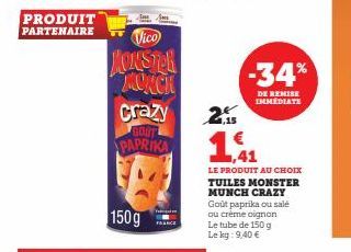 PRODUIT PARTENAIRE  150 g  Vico  MONSTER MURCH  Crazy GOST PAPRIKA  2.  -34%  DE REMISE IMMEDIATE  ,41  LE PRODUIT AU CHOIX TUILES MONSTER MUNCH CRAZY Gout paprika ou salé ou crème oignon Le tube de 1