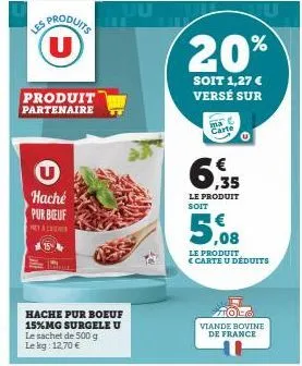 les  u  produit partenaire  haché pur beuf  pey & cremes  hache pur boeuf 15%mg surgele u le sachet de 500 g le kg: 12,70 €  juu  20%  soit 1,27 € versé sur  ma c carte  le produit soit  le produit  c