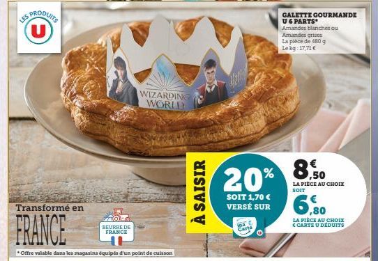 LES  PRODUITS U  Transformé en  FRANCE  *Offre valable dans les magasins équipés d'un point de cuisson  BEURRE DE FRANCE  WIZARDING WORLD  À SAISIR  20%  SOIT 1,70 € VERSÉ SUR  ma Carte  GALETTE GOURM