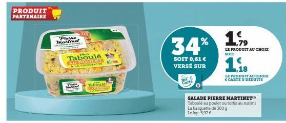 PRODUIT PARTENAIRE  Pierre martinet  BENCE THE  Passe Marina  Mon  Taboulé AU POULET A LA CHROULETTE  Taboulé  LAUP  SOIT 0,61 € VERSÉ SUR  Carte  % 1,9⁹9 34%  LE PRODUIT AU CHOIX SOIT  SALADE PIERRE 