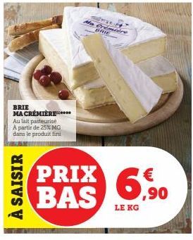 BRIE MA CREMIÈRE  Au lait pasteurisé A partir de 25% MG dans le produit fini  À SAISIR  PRIX BAS  Ma Crimiere ***** BRIE  LE KG  € ,90 