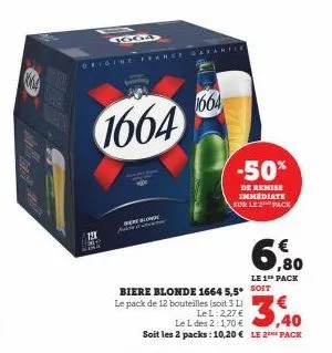 4  oficine france ga  ext  4604  1664  15  berende  1664  biere blonde 1664 5,5 soit le pack de 12 bouteilles (soit 3 l)  le l:2,27 €  le l des 2:1,70 €  soit les 2 packs: 10,20 € le 2 pack  -50%  de 