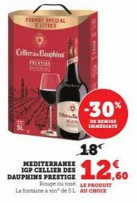 format special  5 litres  cellier des dauphins  prestige internat  en be  hom  the  -30%  de remise immédiate  18  12,60  mediterranee igp cellier des dauphins prestige  rouge ou rosé le produit la fo