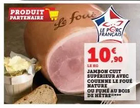 produit partenaire  de foue  c..j le porc français  10,90  le kg  jambon cuit supérieur avec couenne le foué nature  ou fumé au bois de hêtre 