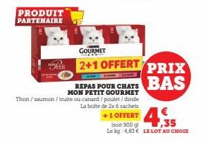 PRODUIT PARTENAIRE  GOURMET  2+1 OFFERT  REPAS POUR CHATS MON PETIT GOURMET  Thon/saumon/truite ou canard/poulet/dinde  La boite de 2x 6 sachets  +1 OFFERT  PRIX BAS  (soit 900 g 35  Le kg: 4,83 € LE 