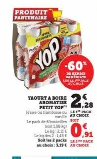 produit partenaire  offre découverte  kead  yop  yaourt a boire aromatise petit yop™ fraise ou framboise ou  le pack de 6 bouteilles  (soit 1,08 kg) le kg: 2,11 € le kg des 2:1,48 € soit les 2 packs a