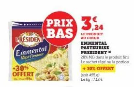 president emmental  rope fondant  +30% offert  455  prix 324 bas  le produit au choix  emmental pasteurise president 28% mg dans le produit fini le sachet râpé ou la portion  +30% offert (soit 455 g) 