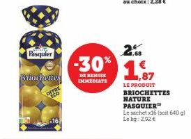 Pasquier  Briochettes  OFFRE  -30%  DE REMISE IMMEDIATE  2.  LE PRODUIT BRIOCHETTES NATURE PASQUIER  Le sachet x16 (soit 640 g) Le kg: 2,92 € 