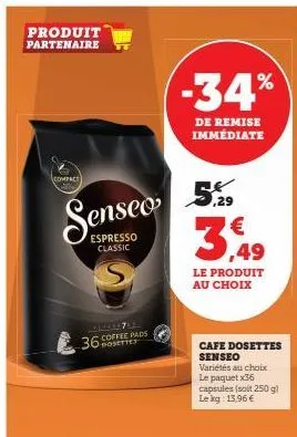 produit partenaire  compe  espresso classic  36  bosettes  -34%  de remise immédiate  5.29  3,49  le produit au choix  cafe dosettes senseo  variétés au choix  le paquet x36 capsules (soit 250 g) le k