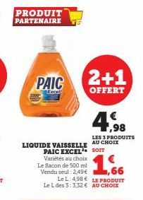 PRODUIT PARTENAIRE  PAIC  Excel  LIQUIDE VAISSELLE AU CHOIX PAIC EXCEL SOIT Variétés au choix  Le flacon de 500 ml  Vendu seul: 2,49€,66 Le L: 4,98€ LE PRODUIT Le L des 3:3,32 € AU CHOIX  2+1  OFFERT 