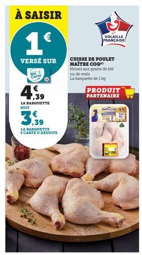 À SAISIR  1€  VERSÉ SUR  e  Carte  LA BARQUETTE SOIT  3,39  LA BARQUETTE <CARTE U DÉDUITS  VOLAILLE FRANÇAISE  CUISSE DE POULET MAÎTRE COQ Nourri aux grains de blé ou de mais  La barquette de 1 kg  PR