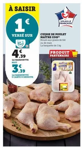 à saisir  1€  versé sur  e  carte  la barquette soit  3,39  la barquette <carte u déduits  volaille française  cuisse de poulet maître coq nourri aux grains de blé ou de mais  la barquette de 1 kg  pr