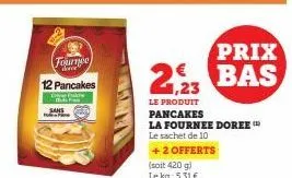 fournee the  12 pancakes  che fake tid f  prix  2,23 bas  le produit  pancakes  la fournee doree  le sachet de 10  + 2 offerts  (soit 420 g)  le kg: 5,31€ 