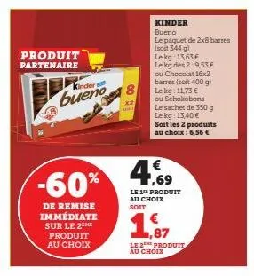 produit  partenaire  kinder  bueno  -60%  de remise immédiate sur le 2 me produit au choix  8  xa  kinder bueno le paquet de 2x8 barres  (soit 344 g)  le  kg: 13,63 €  le kg des 2:9,53 €  ou chocolat 