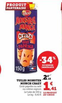 PRODUIT PARTENAIRE  Vico  MONSTER MUNCH  crazy  GOUT PAPRIKA  -34%  DE REMISE IMMEDIATE  21.15  150g  TUILES MONSTER MUNCH CRAZY Goût paprika ou salé ou crème oignon Le tube de 150 g LE PRODUIT  14  L