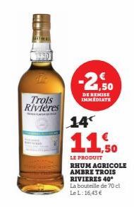 CHIME  FINIS  Trois Rivières  -21,50  DE REMISE IMMEDIATE  14  11.50  LE PRODUIT RHUM AGRICOLE AMBRE TROIS RIVIERES 40* La bouteille de 70 cl Le L:16,43 € 