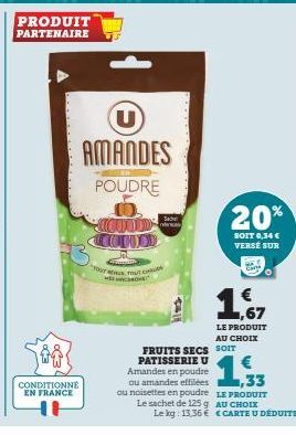 PRODUIT PARTENAIRE  CONDITIONNE EN FRANCE  U  AMANDES  POUDRE  COND COMOD  "Your TOUT  MERO  Sache  20%  SOIT 0,34 € VERSÉ SUR  1,67  LE PRODUIT AU CHOIX  FRUITS SECS SOIT PATISSERIE U Amandes en poud