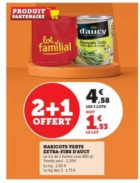 produit partenaire  lot familial  2+1  offert  haricots verts extra-fins d'aucy le lot de 2 boites (soit 880 g) vendu seul : 2,29 € lekg: 2,60 € le kg des 3:1,75 €  ww  d'aucy  haricots voets fara fin