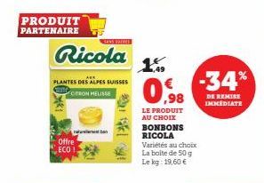 PRODUIT PARTENAIRE  Offre ECO!  Ricola  AUR  PLANTES DES ALPES SUISSES  CITRONMELISSE  SODRES  201  ,98  LE PRODUIT AU CHOIX BONBONS RICOLA  Variétés au choix La boite de 50 g Le kg: 19,60 €  -34%  DE