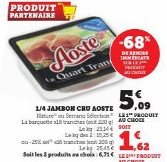 PRODUIT PARTENAIRE  Aoste  Le Quart Tran  1/4 JAMBON CRU AOSTE ,09  Nature ou Serrano Sélection La barquette x18 tranches (soit 220 g) AU CHOIX Le kg: 23,14 € SOIT Le kg des 2:15,25 € ou-25% sel³ x16 