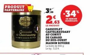 produit partenaire  rivier  cassoulet  de castelnaudary  ch  3,99  2,63  le produit cassoulet castelnaudary au confit de canard  du sud-ouest maison riviere la boite de 840 g le kg: 3,13 €  -34%  de r