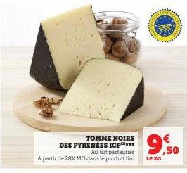 TOMME NOIRE DES PYRENÉES IGP  Au lait pasteurisé A partir de 28% MG dans le produit fini  €  9.50  LE KG 