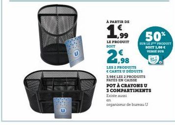 Ⓒ  À PARTIR DE  ,99  LE PRODUIT SOIT  50%  SUR LE PRODUIT SOIT 1,00 €  VERSE SUR  2,98  LES 2 PRODUITS <CARTE U DÉDUITS  3,98€ LES 2 PRODUITS PAYES EN CAISSE POT À CRAYONS U 3 COMPARTIMENTS Existe aus