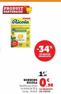 PRODUIT PARTENAIRE  Ricola  PLANTES DES ALVES SAREES CROELE  Offre  ECO  BONBONS RICOLA  -34%  DE REMISE IMMEDIATE  Variétés au choix,98 La boite de 50 g LE PRODUIT Le kg: 19,60 € AU CHOIX  1.59 