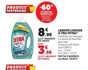 PRODUIT PARTENAIRE  63  XTRA Togel  -60%  DE REMISE IMMEDIATE SUR LE PRODUIT AU CHOCK  8,955  LESSIVE LIQUIDE X-TRA TOTAL Fraicheur ou classique LE 1 PRODUIT ou savon de Marseille AU CHOIX SOIT  3.58 