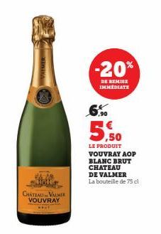 VYMER  CHATEAU VALMER VOUVRAY  -20%  DE REMISE IMMEDIATE  5,50  LE PRODUIT VOUVRAY AOP BLANC BRUT CHATEAU  DE VALMER La bouteille de 75 cl 