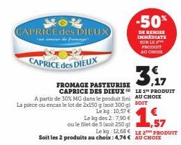 CAPRICE des DIEUX  "un amour de fromage  CAPRICE des DIEUX  FROMAGE PASTEURISE CAPRICE DES DIEUX  A partir de 30% MG dans le produit fini La pièce ou encas le lot de 2x150 g (soit 300 g)  Le kg: 10,57