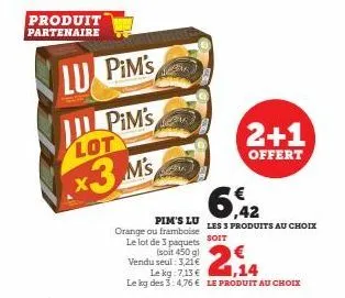 produit partenaire  lu pim's  pim's  lot  x3 m's  2+1  offert  6,42  les 3 produits au choix  pim's lu orange ou framboise  le lot de 3 paquets soit  (soit 450 g) vendu seul: 3,21€  le kg: 7,13 €  1,1