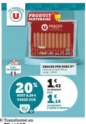 les  porc  de france  produits  u  20%  soit 0,29 € versé sur  produit  partenaire  u knacks  purporc  pho  jutudun  ,43  le produit soit  knacks pur porc u l'étui de 10 (soit 350 g) le kg: 4,09 €  le