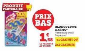 BA  PRODUIT PARTENAIRE  HARPIC  Monar  PRIX BAS  €  ,58  LE PRODUIT AU CHOIX  BLOC CUVETTE HARPIC Variétés au choix Le paquet 1  +1 GRATUIT OU  2+2 GRATUITS 