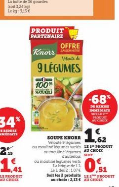 (soit 3,24 kg)  Le kg: 3,13 €  PRODUIT PARTENAIRE  Knorr  OFFRE  Velouté de  9 LÉGUMES  100%  INGREDIENTS NATURELS  ou mouliné légumes verts  -68%  DE REMISE IMMEDIATE SUR LE 2 PRODUIT AU CHOIX  SOUPE