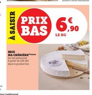 À SAISIR  BRIE MA CREMIÈRE Au lait pasteurise A partir de 25% MG dans le produit fini  €  PRIX 690 BAS  LE KG 