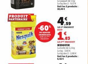 #  PRODUIT PARTENAIRE  FORMAT 1,2 KG Nos  Nesquik  PANAS  -60%  DE REMISE IMMEDIATE SUR LE 2  PRODUIT  €  LE 1¹h PRODUIT SOIT  1,83  LE 2 PRODUIT NESQUIK  La boite de 1,2 kg  Le kg: 3,83 €  Le kg des 