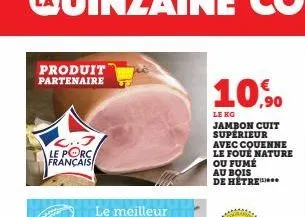 produit partenaire  l..3 le porc français  10.90  le kg  jambon cuit supérieur  avec couenne le foué nature  ou fumé  au bois  de hêtre 