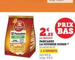 Fournee the  12 Pancakes  Che Fake Tid F  PRIX  2,23 BAS  LE PRODUIT  PANCAKES  LA FOURNEE DOREE  Le sachet de 10  + 2 OFFERTS  (soit 420 g)  Le kg: 5,31€ 