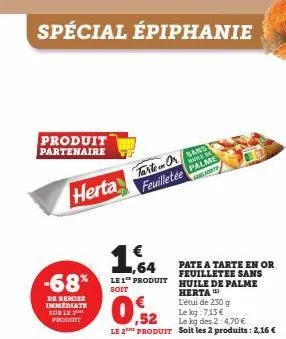 spécial épiphanie  produit  partenaire  herta  -68%  de remise immédiate sur le  produit  tarte or sans  feuilletée  while on palme sog mont  1,64 les produit  soit  ,52  le 2the produit  pate a tarte