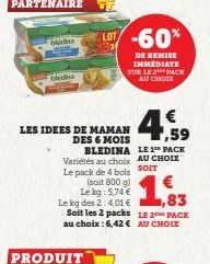 hà nên  HÀNG  LOT  € ,59  BLEDINA LEI DACH  Variétés au choix AU CHOIX Le pack de 4 bols  SOIT  LES IDEES DE MAMAN  DES 6 MOIS  -60%  DE REMISE IMMEDIATE SUR LE 2 PACK AU CHOIX  (soit 800 g)  Le kg: 5