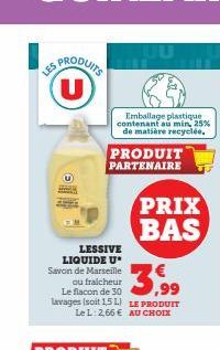 SPRODUITS (U)  LES  LESSIVE  LIQUIDE U  Savon de Marseille ou fraicheur  Emballage plastique contenant au min, 25% de matière recyclée.  PRODUIT PARTENAIRE  Le flacon de 30.00  lavages (soit 1,5 L) LE