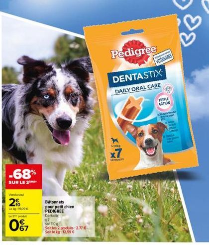 -68%  SUR LE 2  Vondusul  2%  Le kg: 19:09 €  Le 2 produ  67  Bátonnets pour petit chien PEDIGREE  Dentast x7  soit 110 g  Soit les 2 produits: 2,77 € Soit le kg: 12,59 €  H -10kg  x7  STO  Pedigree  