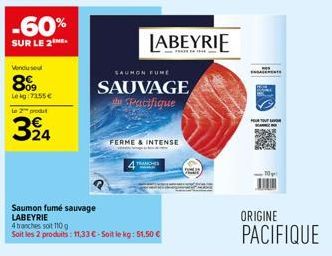 -60%  SUR LE 2  Vendu se  899  Le kg 7255€  le 2 produt  324  Saumon fumé sauvage  LABEYRIE  SAUMON FUNE  SAUVAGE du Pacifique  FERME & INTENSE  TRANCHES  EN  ORIGINE  PACIFIQUE 