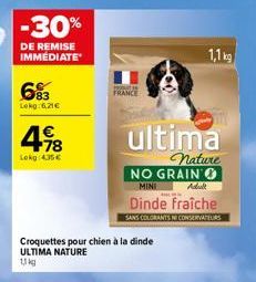 -30%  DE REMISE IMMEDIATE  683  Lekg 6,21€  €  498  Lekg:435€  FRANCE  Croquettes pour chien à la dinde ULTIMA NATURE  11 kg  ultima  nature  NO GRAIN MINI  Adult  Dinde fraîche  SANS COLORANTS NE CON