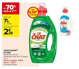 -70%  SUR LE 2  Venduse  7%  LeL:6,00 €  le 2 produ  228  Lessive liquide LE CHAT Bicarbonate ou Savon  de Marseille & Aloe Vera, 25 lavages,  125 L  Soit les 2 produits: 9,88 €- Soit le L:3.95 €  Pan