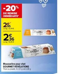 -20%  DE REMISE IMMÉDIATE  2.95  Lekg: 12.94€  2.36  Leg:100,35€  GOURMET  w  Mousseline pour chat GOURMET RÉVÉLATIONS Thon ou poulet. 4 x 57 g soit 228 g  GOURMET 