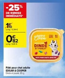 -25%  DE REMISE IMMEDIATE  1%  Lekg:12.94€  092  Lekg: 9.05 €  Päté pour chat adulte EDGAR & COOPER Dinde et poulet 85 g  edgard Cooper  DINDE  ET POULET  PATE POUR CARTS ADULTE 