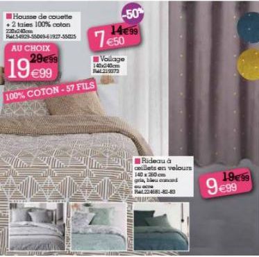 Housse de couette + 2 taies 100% coton 220x240m  FL54929-55049-61927-5525  AU CHOIX  29€99  WEL  19€99  100% COTON-57 FILS  -50% 14€99  74  Voilage  140x240cm BL219373  LEGI  Rideau à ceillets en velo